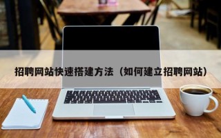 锡林郭勒盟招聘网站快速搭建方法（如何建立招聘网站）