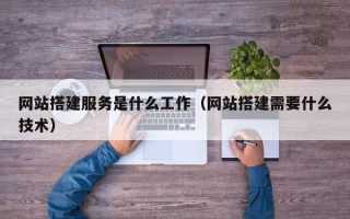 锡林郭勒盟网站搭建服务是什么工作（网站搭建需要什么技术）