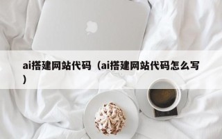 锡林郭勒盟ai搭建网站代码（ai搭建网站代码怎么写）