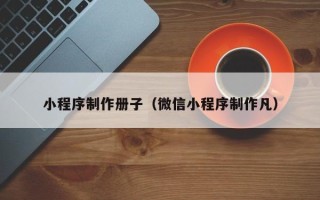 锡林郭勒盟小程序制作册子（微信小程序制作凡）