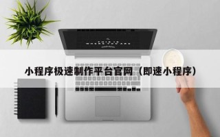 锡林郭勒盟小程序极速制作平台官网（即速小程序）