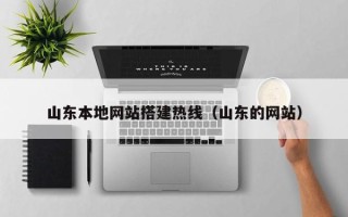 锡林郭勒盟山东本地网站搭建热线（山东的网站）