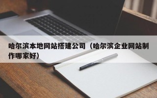 锡林郭勒盟哈尔滨本地网站搭建公司（哈尔滨企业网站制作哪家好）