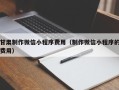 锡林郭勒盟甘肃制作微信小程序费用（制作微信小程序的费用）