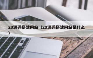 锡林郭勒盟29源码搭建网站（29源码搭建网站是什么）