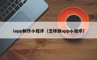 锡林郭勒盟iapp制作小程序（怎样做app小程序）