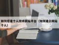 锡林郭勒盟如何搭建个人技术网站平台（如何建立网站 个人）