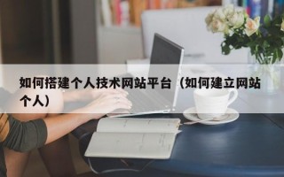锡林郭勒盟如何搭建个人技术网站平台（如何建立网站 个人）