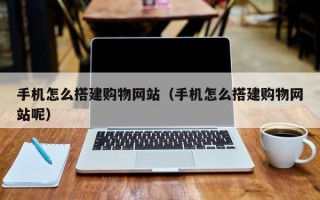 锡林郭勒盟手机怎么搭建购物网站（手机怎么搭建购物网站呢）