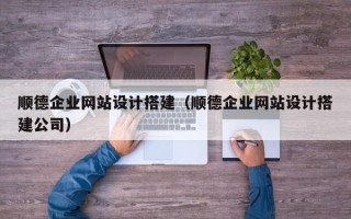 锡林郭勒盟顺德企业网站设计搭建（顺德企业网站设计搭建公司）