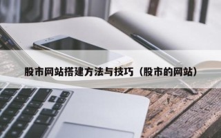 锡林郭勒盟股市网站搭建方法与技巧（股市的网站）