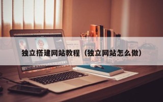 锡林郭勒盟独立搭建网站教程（独立网站怎么做）