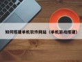锡林郭勒盟如何搭建单机软件网站（单机游戏搭建）