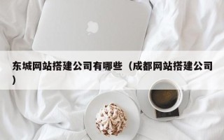锡林郭勒盟东城网站搭建公司有哪些（成都网站搭建公司）