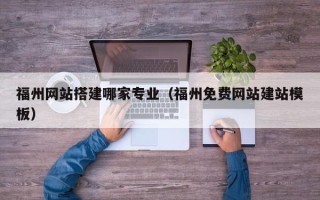 锡林郭勒盟福州网站搭建哪家专业（福州免费网站建站模板）