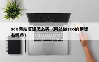 锡林郭勒盟seo网站搭建怎么弄（网站做seo的步骤有哪些）